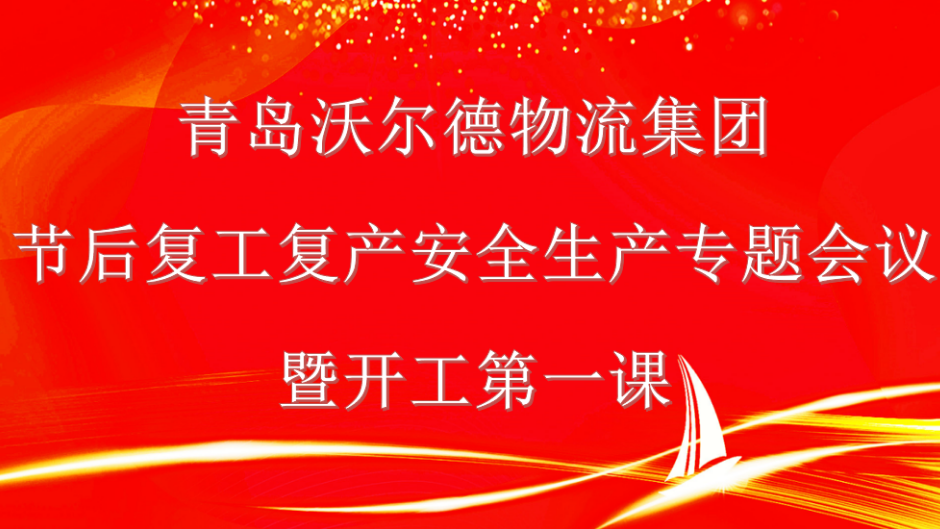 开工第一课 安全守底线 | 青岛沃尔德物流集团召开节后复工复产安全生产专题会议暨开工第一课